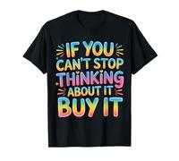 If You Can't Stop Thinking About It Buy It - T-Shirt