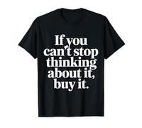 If You Can't Stop Thinking About It Buy It |- T-Shirt