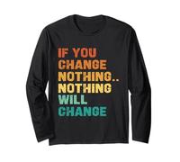 If You Change Nothing Nothing Will Change Long Sleeve T-Shirt