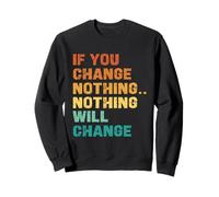 If You Change Nothing Nothing Will Change Sweatshirt
