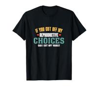 If You Cut Off My Reproductive Choices, Can I Cut Off Yours? T-Shirt