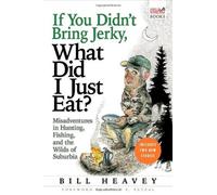 If You Didn't Bring Jerky, What Did I Just Eat: Misadventures in Hunting, Fishing, and the Wilds of Suburbia by Bill Heavey (2008-10-01)