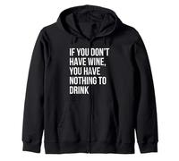 If You Don’t Have Wine You Have Nothing to Drink Zip Hoodie