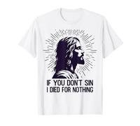 If You Don’t Sin I Died for Nothing Jesus Sarcastic Meme T-Shirt