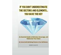 If You Don’t Underestimate the Sectors and Elements... You Have the Key: An Essential Guide to Motivate, Encourage, and Rediscover Your Value Be Colored with Well-Being Thanks to Your Self-Esteem