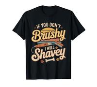 If You Dont Brushy Brushy I Will Shavey Shavey T-Shirt