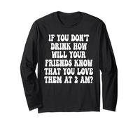 If You Don't Drink How Will Your Friends Know that You Love Long Sleeve T-Shirt