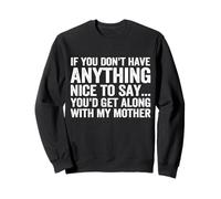 If You Don't Have Anything Nice to Say You'd Get Along Sweatshirt