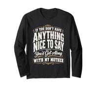 If You Don't Have Anything Nice to Say You'd Get Along with Long Sleeve T-Shirt