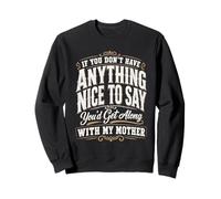 If You Don't Have Anything Nice to Say You'd Get Along With Sweatshirt