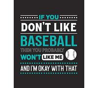 If You Don't Like Baseball Then You Probably Won't Like Me and I'm OK With That: Baseball Gift for People Who Love to Play Baseball- Funny Saying with Sports Graphics - Blank Lined Journal or Notebook
