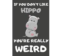 If You Don't Like Hippo You're Really Weird: Hippo Gifts Blank Lined Notebooks, Journals, Planners and Diaries to Write In | For Hippo Lovers