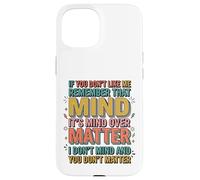 If You Don't Like Me Remember That It's Mind Over Matter Case for iPhone 15