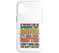 If You Don't Like Me Remember That It's Mind Over Matter Case for iPhone 16 Plus