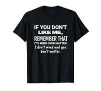 If You Don't Like me, Remember That It's Mind Over Matter. T-Shirt
