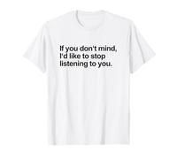 If You Don't Mind I'd Like to Stop Listening to You (Funny) T-Shirt