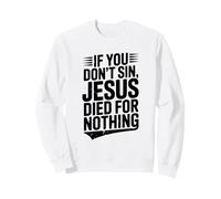 If You Don't Sin Jesus Died For Nothing Christian Humor Sweatshirt