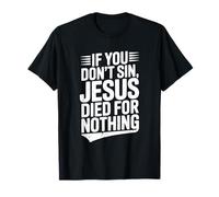 If You Don't Sin Jesus Died for Nothing Christian Humor T-Shirt