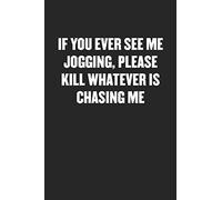 IF YOU EVER SEE ME JOGGING, PLEASE KILL WHATEVER IS CHASING ME: Funny Blank Lined Journal - Snarky Black Cover Gift Notebook