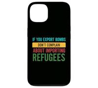 If you Export Bombs don't Complain About Importing Refugees Case for iPhone 13