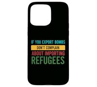 If you Export Bombs don't Complain About Importing Refugees Case for iPhone 15 Pro Max