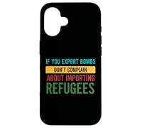 If you Export Bombs don't Complain About Importing Refugees Case for iPhone 16