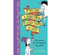 If You Find a Unicorn, It Is Not Yours to Keep : Life Lessons for My Magical Daughter