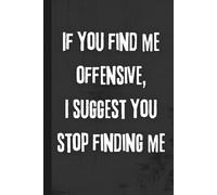 If You Find Me Offensive, I Suggest You Stop Finding Me: 6x9 Funny Notebook, 120 Lined Pages