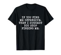 If You Find Me Offensive Then I Suggest You Stop Finding Me T-Shirt
