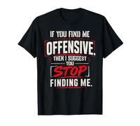 If You Find Me Offensive Then I Suggest You Stop Finding Me T-Shirt