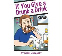 If You Give a Drunk a Drink: A Man's Journey Through Alcoholism
