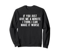 If You Give Me A Minute I Think I Can Make It Worse Funny Sweatshirt