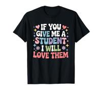 If You Give Me A Student I Will Love Them Teacher Life Quote T-Shirt
