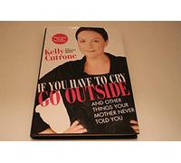 If You Have to Cry, Go Outside: And Other Things Your Mother Never Told You