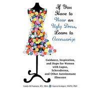 If You Have to Wear an Ugly Dress, Learn to Accessorize: Guidance, Inspiration, and Hope for Women with Lupus, Scleroderma, and Other Autoimmune Illne