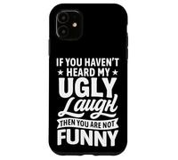 If You Haven’t Heard My Ugly Laugh You’re Not Funny Sarcasm Case for iPhone 11