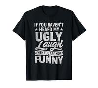 If You Haven’t Heard My Ugly Laugh You’re Not Funny T-Shirt