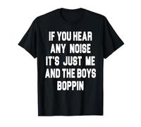 If You Hear Any Noise It's Just Me and The Boys Boppin Funny T-Shirt