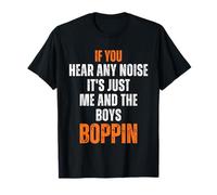 If you hear any noise it's just me and the boys boppin T-Shirt
