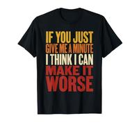If You Just Give Me A Minute I Can Make It Worse T-Shirt