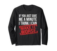 If You Just Give Me A Minute I Think I Can Make It Worse Long Sleeve T-Shirt