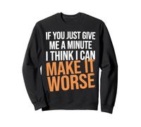 If You Just Give Me A Minute I Think I Can Make It Worse Sweatshirt