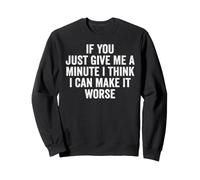 If You Just Give Me A Minute I Think I Can Make It Worse Sweatshirt