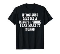 If You Just Give Me A Minute I Think I Can Make It Worse T-Shirt