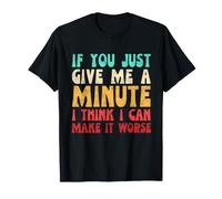 If You Just Give Me A Minute I Think I Can Make It Worse T-Shirt