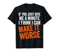 If You Just Give Me a Minute I Think I Can Make It Worse T-Shirt