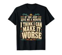 If You Just Give Me A Minute I Think I Can Make It Worse T-Shirt