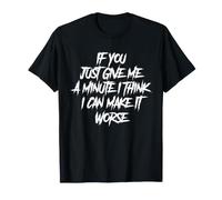 If You Just Give Me A Minute I Think I Can Make It Worse T-Shirt