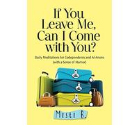 If You Leave Me, Can I Come With You?: Daily Meditations for Codependents and Al-Anons . . . with a Sense of Humor