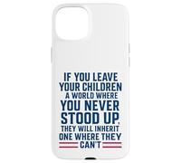If You Leave Your Children A World Where You Never Stood Up Case for iPhone 15 Plus